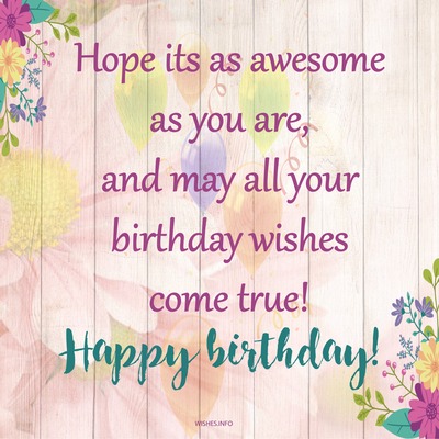 Wish - Hope its as awesome as you are, and may all your birthday wishes ...
