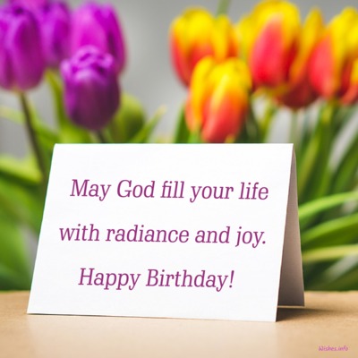 Wish - May God fill your life with radiance and joy. Happy Birthday!