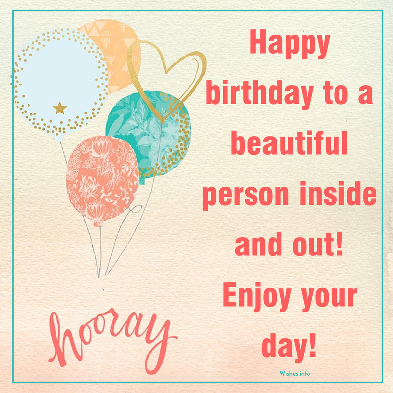 Wish Happy birthday to a beautiful person inside and out! Enjoy your day!